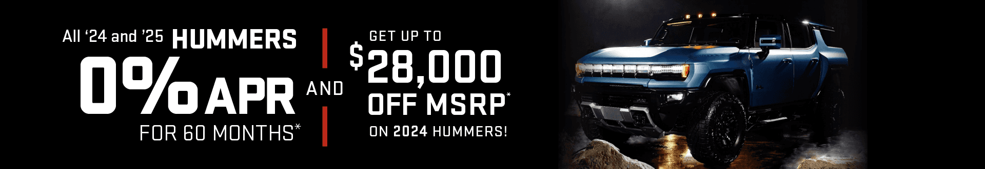 0% for 60 Months on All '24 and '25 Hummers and get up to an additional $28,000 OFF MSRP on 2024 Hummers!