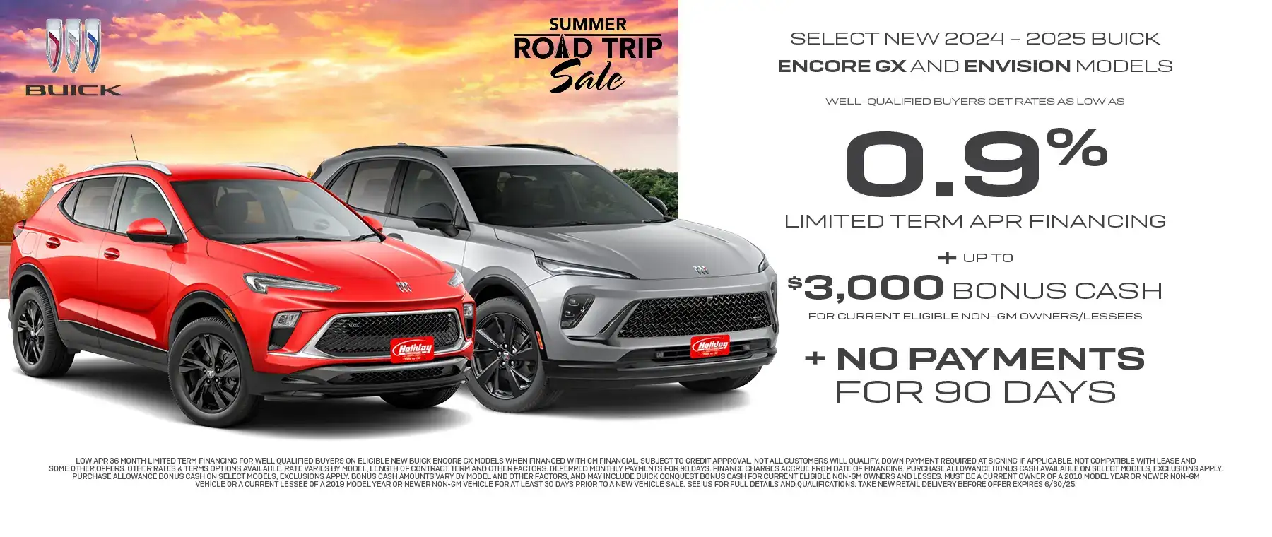 New 2025 Buick Encore GX Models and Envision models get rates as low as 0.9% APR for 36 months plus up to $3,000 conquest bonus cash plus no payments for 90 days. For well-qualified buyers when financed with GM Financial. Not all customers will qualify. Offer ends 6/30/2025
