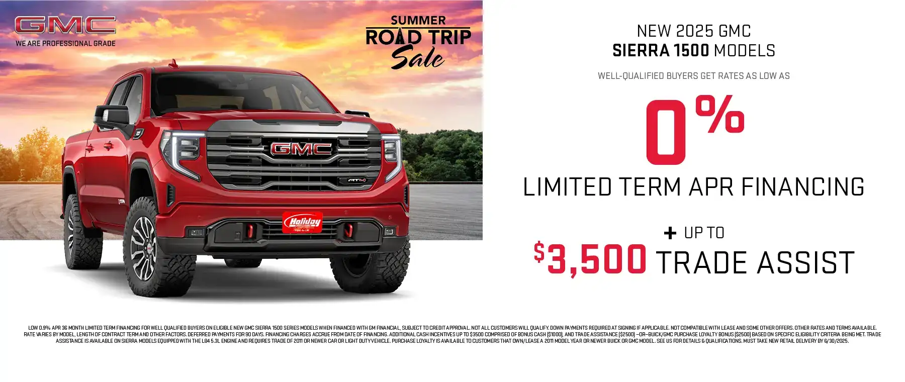 New 2025 GMC Sierra 1500 Models get rates as low as 0% APR for 36 months plus up to $3,500 Trade Assistance. For well-qualified buyers when financed with GM Financial. Not all customers will qualify. Offer ends 6/30/25.