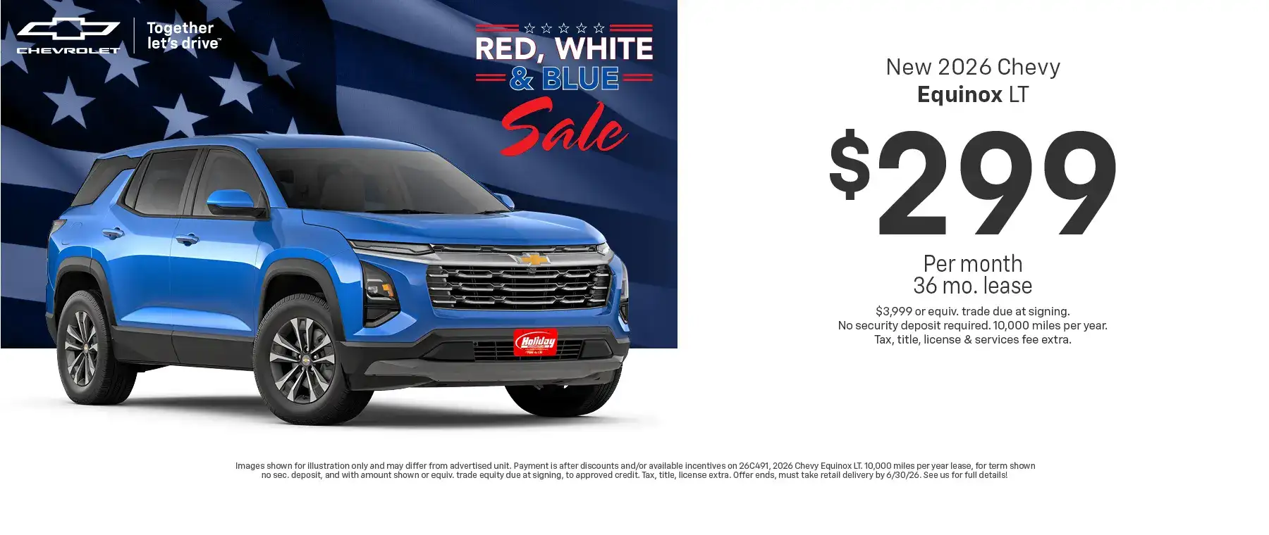 Lease a new 2026 Chevy Equinox LT starting at $299 per month for 36 months $3,999 or equivalent trade due at signing no security deposit required. 10,000 miles per year. To approved credit. Not available with some other offers. Take new retail delivery by 6/30/26.