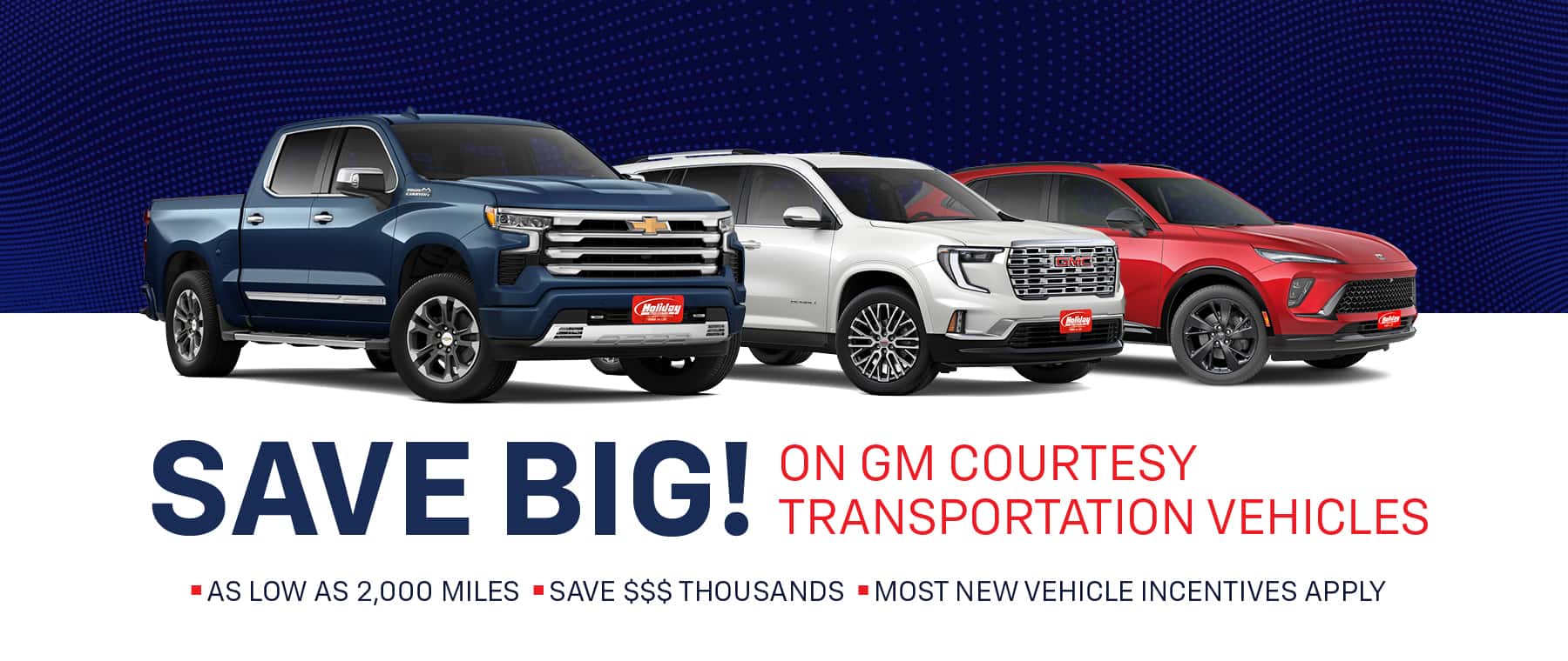 Save big on GM Courtesy Transportation vehicles. As low as 2,000 miles. Save thousands of dollars. Most new vehicle incentives apply.