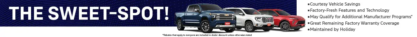 The Sweet-Spot - GM Courtesy Transportation vehicles. Courtesy vehicle savings, factory-fresh features and technology, may qualify for additional manufacturer programs, great remaining factory warranty coverage, and maintained by Holiday.