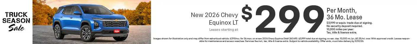 Lease a new 2026 Chevy Equinox LT starting at $299 per month for 36 months $3,999 or equivalent trade due at signing no security deposit required. 10,000 miles per year. To approved credit. Not available with some other offers. Take new retail delivery by 9/30/26.