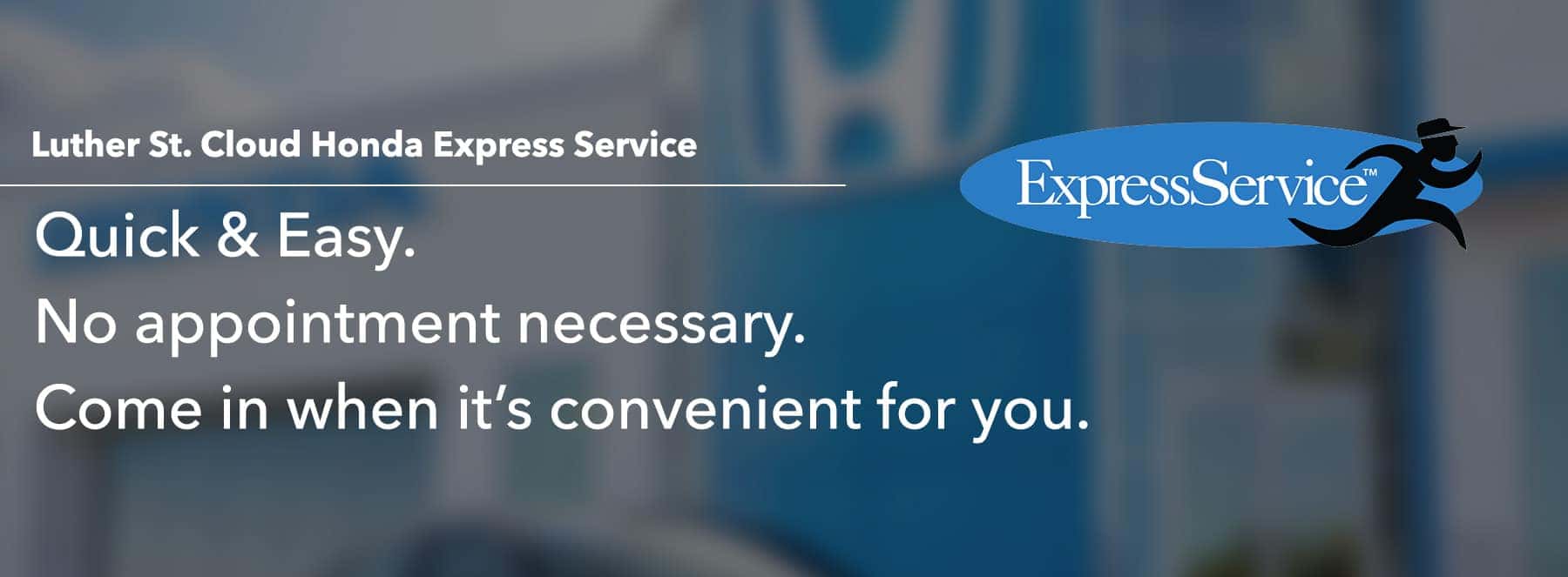 Luther St. Cloud Honda Express Service Quick & Easy. No appointment necessary. Come in when it's convenient for you.