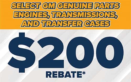$200 Rebate* on the purchase and installation of select GM Genuine Parts Engines, Transmissions, and Transfer Cases