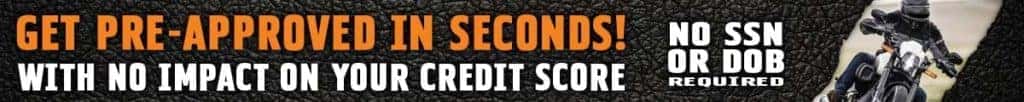 Get Approved for a Harley Loan in Seconds with no impact to your credit score.