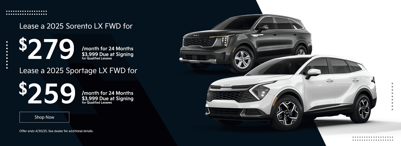Headline Lease a 2025 Sorento LX FWD for $279/month for 24 Months $3,999 Due at Signing for Qualified Lessees Subtext Lease a 2025 Sportage LX FWD for $259/month for 36 Months $3,999 Due at Signing for Qualified Lessees