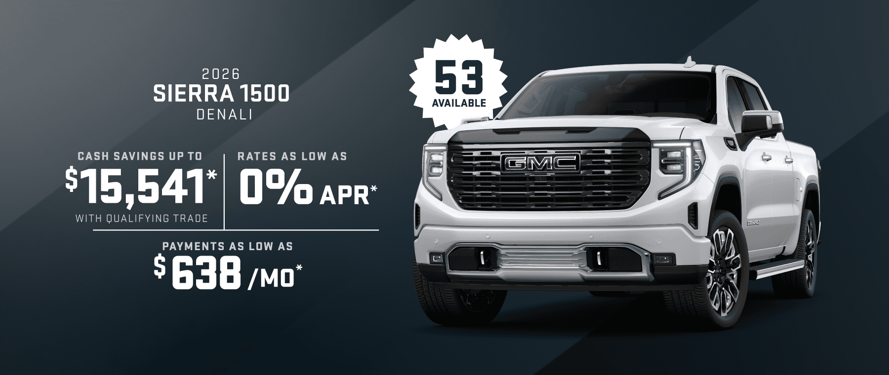 2026 Sierra 1500 Denali : Cash savings up to up to $15,541 - Rates as low as 0% APR - Payments as low as $638 per month